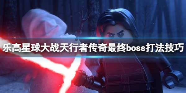 乐高星球大战天行者传奇最终战怎么打？最终boss打法攻略