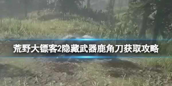 荒野大镖客2隐藏武器鹿角刀如何获取？隐藏武器鹿角刀获取攻略