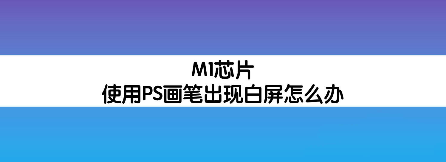 M1芯片笔记本使用PS画笔闪白屏怎么办?