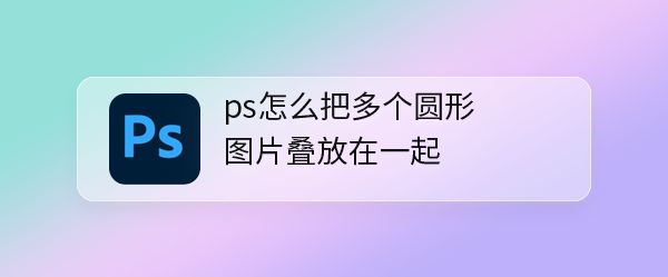 ps多個圓形圖片橫排疊放排版的技巧