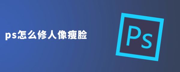 ps怎么修图人像脸部? ps瓜子脸的瘦脸方法