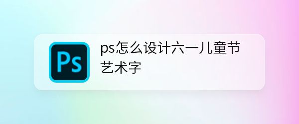 ps怎么设计可爱的六一儿童节字体海报? 艺术字海报ps设计方法