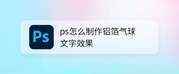 ps怎么设计氢气球字体? 铝箔气球文字效果ps的设计方法