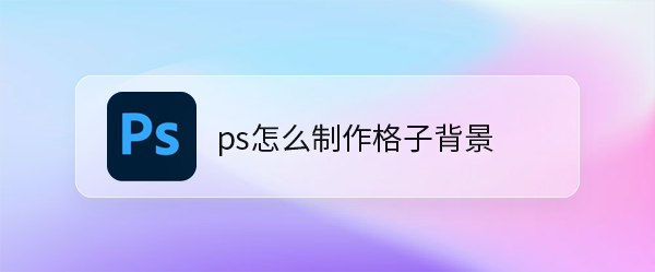 ps格子背景怎么做? ps设计大格子和小格子背景图的技巧