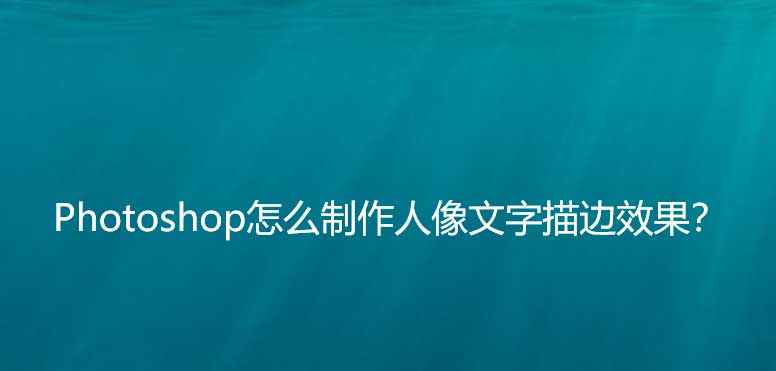 ps人物怎么添加文字描边? Photoshop做人像文字描边效果的技巧