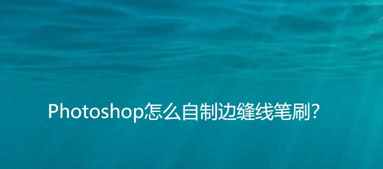 ps怎么设计边缝线样式的笔刷? ps缝线笔刷制作并使用的方法