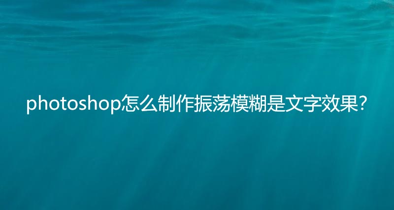 ps文字怎么做动感模糊效果处理? 振荡模糊字体ps设计技巧