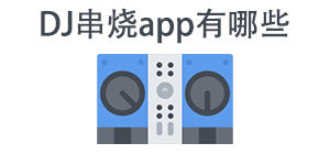 DJ串烧APP大全_音乐串烧软件_DJ音乐软件安全下载-脚本之家