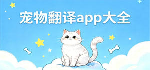 宠物翻译有那些_宠物翻译app下载_宠物翻译app推荐