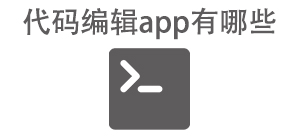 代码编辑app有哪些_常用代码编辑软件推荐_代码编辑app大全