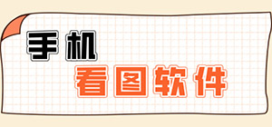 看图app有哪些_看图app软件排行_手机看图软件推荐