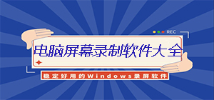 屏幕录制软件有哪些_电脑屏幕录制软件推荐_录屏神器合集