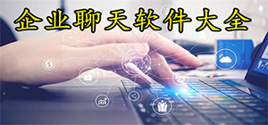 企业聊天app哪些好用_企业聊天软件APP推荐_企业聊天工工具汇总