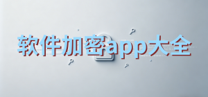 软件加密app有哪些_应用加密app大全_常用加密软件推荐