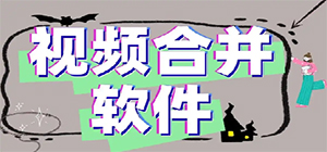 视频合并软件有哪些_视频合并软件大全_视频合并软件免费下载