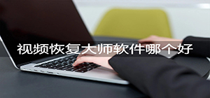 视频恢复软件哪个好_好用的视频恢复软件推荐_恢复视频工具汇总