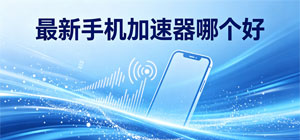 最新手机加速器哪个好_2026手机加速器排行榜_免费加速器安全下载-脚本之家