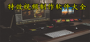 特效制作软件哪个用_特效视频制作工具推荐_视频特效制作软件排行榜