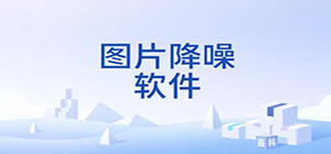 图片降噪软件哪个效果好_图片降噪软件推荐_安利热门图片降噪软件