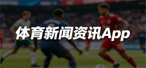 2026最新体育新闻资讯app推荐_赛事直播比分app手机版下载_实时体坛快讯赛程app集合