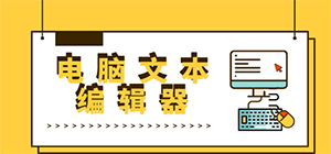 文本编辑器有哪些_文本编辑软件汇总_文本编辑器工具合集