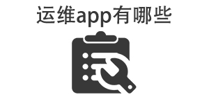运维app有哪些_常用运维软件推荐_运维app大全
