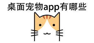 桌面宠物app有哪些_常用桌面宠物软件推荐_桌面宠物app大全