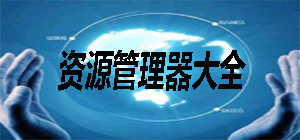 资源管理器有哪些软件_资源管理器排行榜_资源管理软件大全