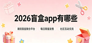 2026盲盒app有哪些_最新盲盒app推荐榜_盲盒软件安全下载-脚本之家